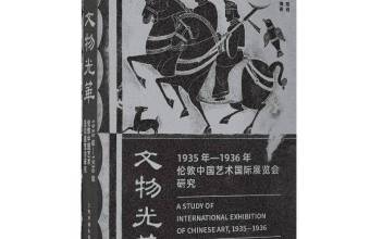 书讯 | 国内第一部关于伦敦艺展的专著《文物光华：1935年—1936年伦敦中国艺术国际展览会研究》